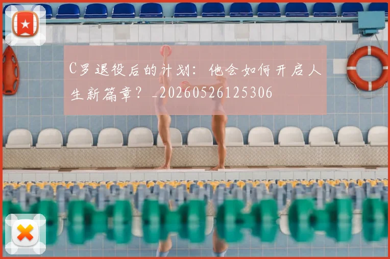 C罗退役后的计划:他会如何开启人生新篇章?_20260526125306
