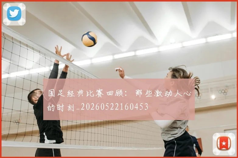 国足经典比赛回顾:那些激动人心的时刻_20260522160453