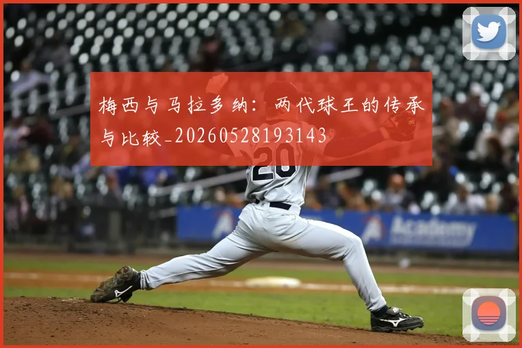 梅西与马拉多纳：两代球王的传承与比较_20260528193143