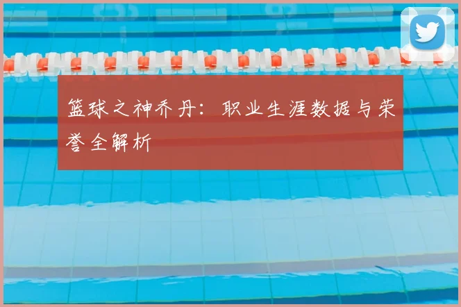 篮球之神乔丹：职业生涯数据与荣誉全解析