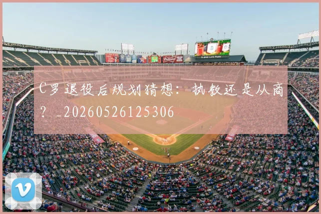 C罗退役后规划猜想：执教还是从商？_20260526125306