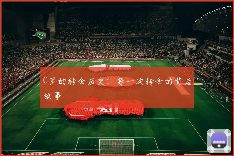 C罗的转会历史：每一次转会的背后故事