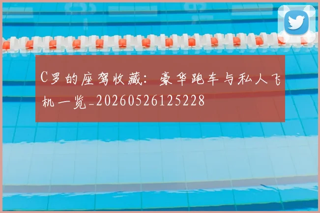 C罗的座驾收藏:豪华跑车与私人飞机一览_20260526125228