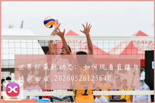 世界杯最新动态:如何观看直播与精彩回放_20260526125640