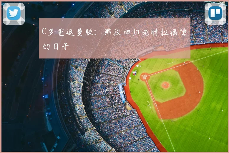 C罗重返曼联：那段回归老特拉福德的日子