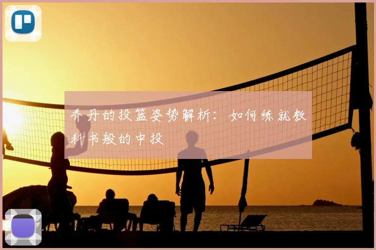 乔丹的投篮姿势解析:如何练就教科书般的中投
