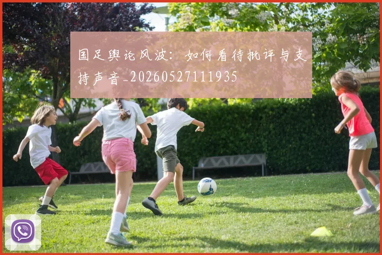 国足舆论风波:如何看待批评与支持声音_20260527111935