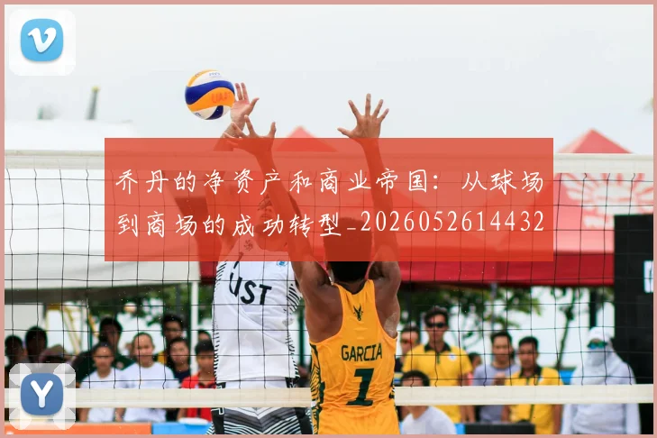 乔丹的净资产和商业帝国:从球场到商场的成功转型_20260526144325