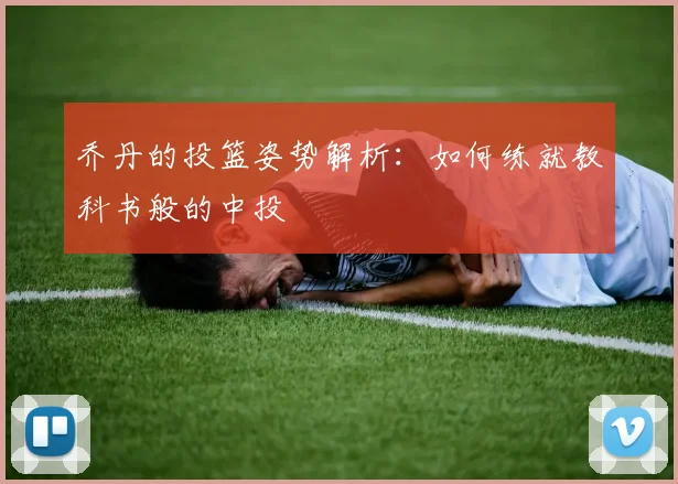 乔丹的投篮姿势解析：如何练就教科书般的中投
